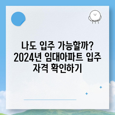 2024년 임대아파트 입주, 궁금한 모든 것! | 입주 자격, 종류, 신청 방법, 유형별 특징 총정리