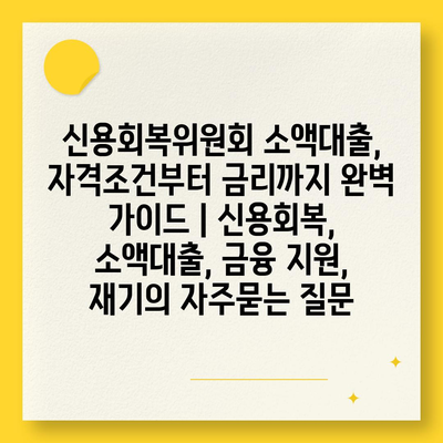 신용회복위원회 소액대출, 자격조건부터 금리까지 완벽 가이드 | 신용회복, 소액대출, 금융 지원, 재기