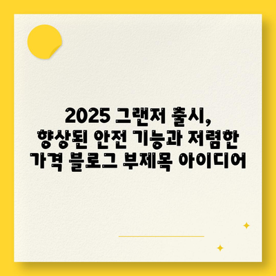 2025 그랜저 출시, 향상된 안전 기능과 저렴한 가격