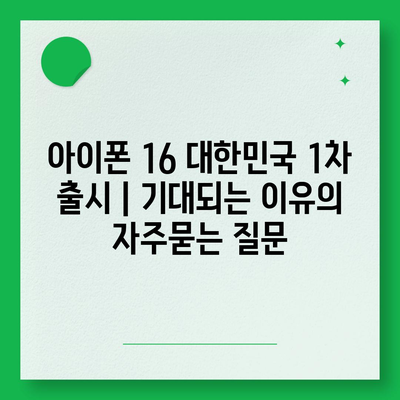 아이폰 16 대한민국 1차 출시 | 기대되는 이유