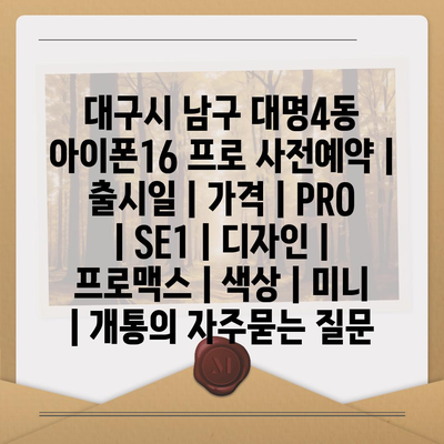 대구시 남구 대명4동 아이폰16 프로 사전예약 | 출시일 | 가격 | PRO | SE1 | 디자인 | 프로맥스 | 색상 | 미니 | 개통