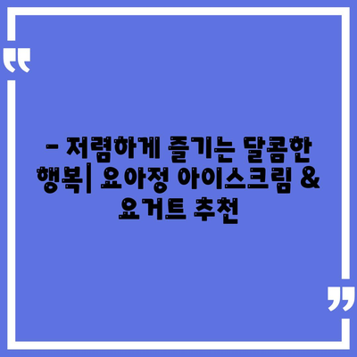 요아정 꿀조합, 저렴한 가격의 아이스크림과 요거트 추천 메뉴