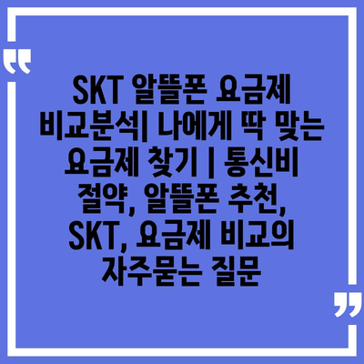 SKT 알뜰폰 요금제 비교분석| 나에게 딱 맞는 요금제 찾기 | 통신비 절약, 알뜰폰 추천, SKT, 요금제 비교