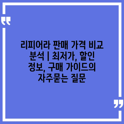 리피어라 판매 가격 비교 분석 | 최저가, 할인 정보, 구매 가이드