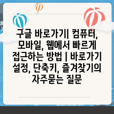 구글 바로가기| 컴퓨터, 모바일, 웹에서 빠르게 접근하는 방법 | 바로가기 설정, 단축키, 즐겨찾기