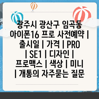 광주시 광산구 임곡동 아이폰16 프로 사전예약 | 출시일 | 가격 | PRO | SE1 | 디자인 | 프로맥스 | 색상 | 미니 | 개통