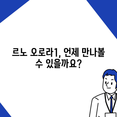 르노 오로라1 출시일과 가격 예상