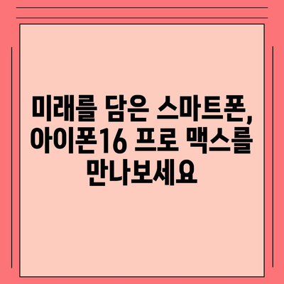 아이폰16 프로 맥스 | 모든 최신 기술을 한 곳에 모으다