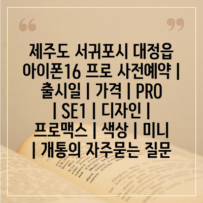 제주도 서귀포시 대정읍 아이폰16 프로 사전예약 | 출시일 | 가격 | PRO | SE1 | 디자인 | 프로맥스 | 색상 | 미니 | 개통