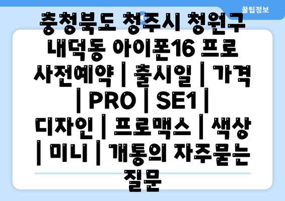 충청북도 청주시 청원구 내덕동 아이폰16 프로 사전예약 | 출시일 | 가격 | PRO | SE1 | 디자인 | 프로맥스 | 색상 | 미니 | 개통