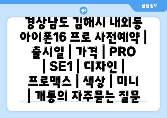 경상남도 김해시 내외동 아이폰16 프로 사전예약 | 출시일 | 가격 | PRO | SE1 | 디자인 | 프로맥스 | 색상 | 미니 | 개통