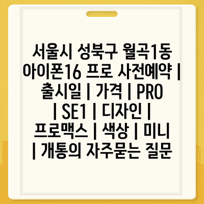 서울시 성북구 월곡1동 아이폰16 프로 사전예약 | 출시일 | 가격 | PRO | SE1 | 디자인 | 프로맥스 | 색상 | 미니 | 개통