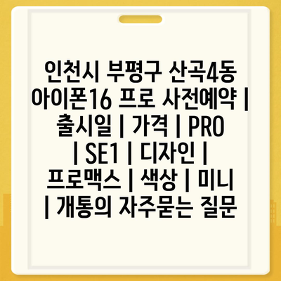 인천시 부평구 산곡4동 아이폰16 프로 사전예약 | 출시일 | 가격 | PRO | SE1 | 디자인 | 프로맥스 | 색상 | 미니 | 개통