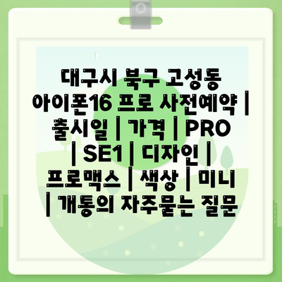 대구시 북구 고성동 아이폰16 프로 사전예약 | 출시일 | 가격 | PRO | SE1 | 디자인 | 프로맥스 | 색상 | 미니 | 개통