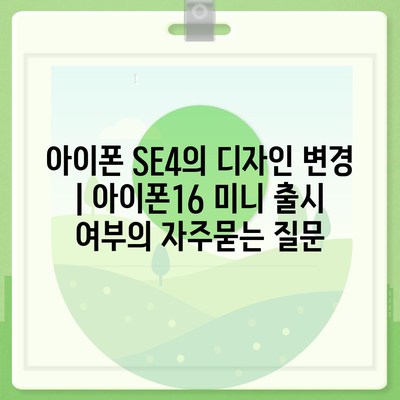 아이폰 SE4의 디자인 변경 | 아이폰16 미니 출시 여부