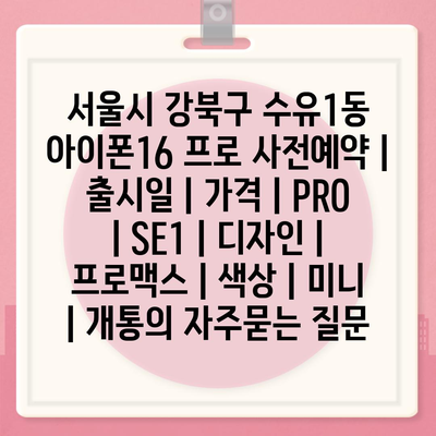 서울시 강북구 수유1동 아이폰16 프로 사전예약 | 출시일 | 가격 | PRO | SE1 | 디자인 | 프로맥스 | 색상 | 미니 | 개통