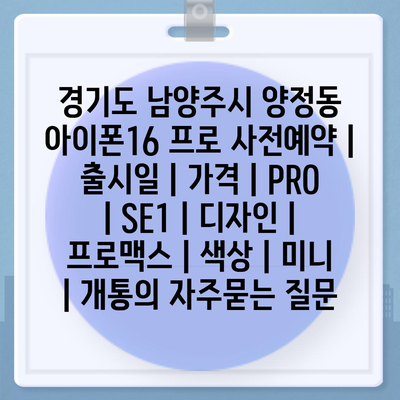 경기도 남양주시 양정동 아이폰16 프로 사전예약 | 출시일 | 가격 | PRO | SE1 | 디자인 | 프로맥스 | 색상 | 미니 | 개통