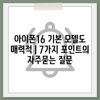 아이폰16 기본 모델도 매력적 | 7가지 포인트