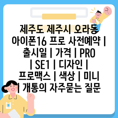 제주도 제주시 오라동 아이폰16 프로 사전예약 | 출시일 | 가격 | PRO | SE1 | 디자인 | 프로맥스 | 색상 | 미니 | 개통