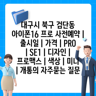 대구시 북구 검단동 아이폰16 프로 사전예약 | 출시일 | 가격 | PRO | SE1 | 디자인 | 프로맥스 | 색상 | 미니 | 개통