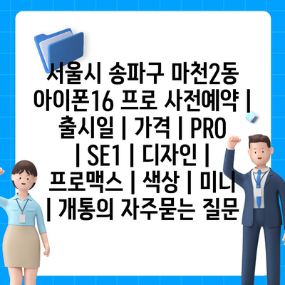 서울시 송파구 마천2동 아이폰16 프로 사전예약 | 출시일 | 가격 | PRO | SE1 | 디자인 | 프로맥스 | 색상 | 미니 | 개통