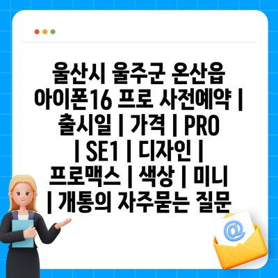 울산시 울주군 온산읍 아이폰16 프로 사전예약 | 출시일 | 가격 | PRO | SE1 | 디자인 | 프로맥스 | 색상 | 미니 | 개통