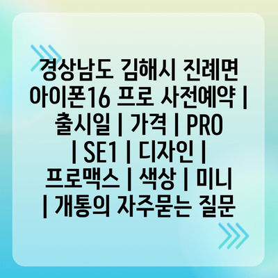 경상남도 김해시 진례면 아이폰16 프로 사전예약 | 출시일 | 가격 | PRO | SE1 | 디자인 | 프로맥스 | 색상 | 미니 | 개통