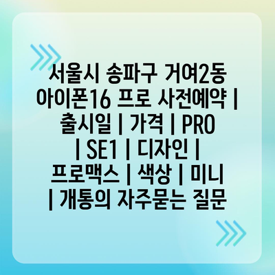 서울시 송파구 거여2동 아이폰16 프로 사전예약 | 출시일 | 가격 | PRO | SE1 | 디자인 | 프로맥스 | 색상 | 미니 | 개통