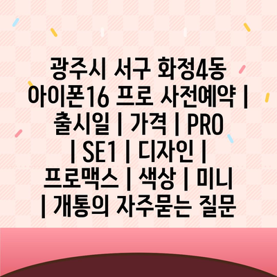 광주시 서구 화정4동 아이폰16 프로 사전예약 | 출시일 | 가격 | PRO | SE1 | 디자인 | 프로맥스 | 색상 | 미니 | 개통