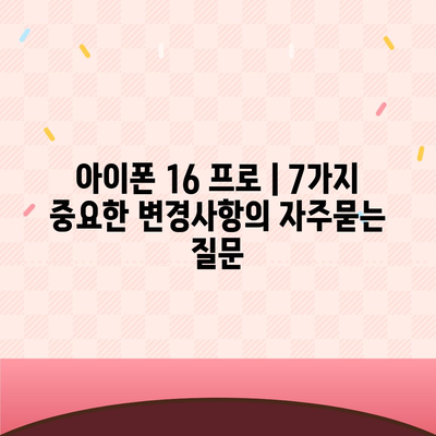 아이폰 16 프로 | 7가지 중요한 변경사항