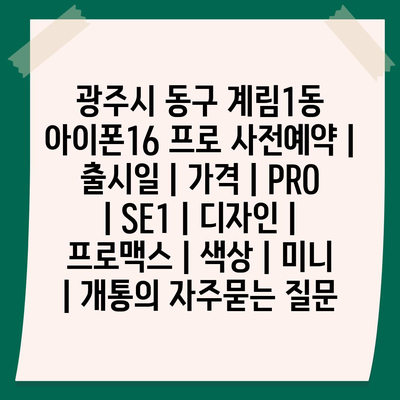 광주시 동구 계림1동 아이폰16 프로 사전예약 | 출시일 | 가격 | PRO | SE1 | 디자인 | 프로맥스 | 색상 | 미니 | 개통