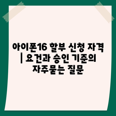 아이폰16 할부 신청 자격 | 요건과 승인 기준