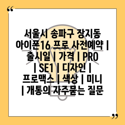 서울시 송파구 장지동 아이폰16 프로 사전예약 | 출시일 | 가격 | PRO | SE1 | 디자인 | 프로맥스 | 색상 | 미니 | 개통