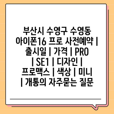 부산시 수영구 수영동 아이폰16 프로 사전예약 | 출시일 | 가격 | PRO | SE1 | 디자인 | 프로맥스 | 색상 | 미니 | 개통