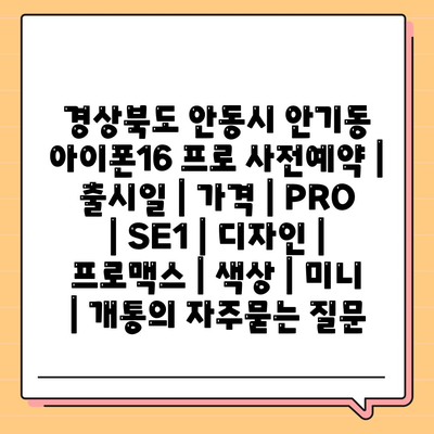 경상북도 안동시 안기동 아이폰16 프로 사전예약 | 출시일 | 가격 | PRO | SE1 | 디자인 | 프로맥스 | 색상 | 미니 | 개통