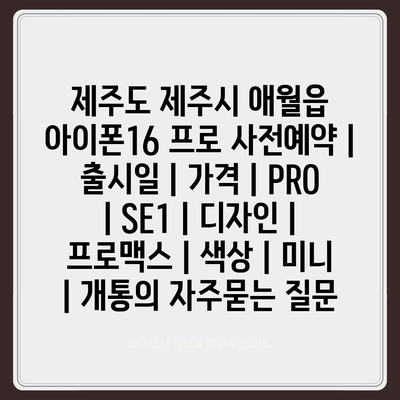 제주도 제주시 애월읍 아이폰16 프로 사전예약 | 출시일 | 가격 | PRO | SE1 | 디자인 | 프로맥스 | 색상 | 미니 | 개통