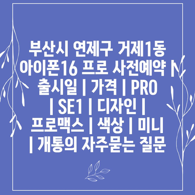 부산시 연제구 거제1동 아이폰16 프로 사전예약 | 출시일 | 가격 | PRO | SE1 | 디자인 | 프로맥스 | 색상 | 미니 | 개통