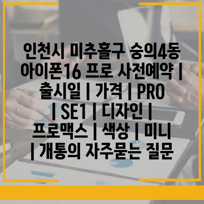 인천시 미추홀구 숭의4동 아이폰16 프로 사전예약 | 출시일 | 가격 | PRO | SE1 | 디자인 | 프로맥스 | 색상 | 미니 | 개통