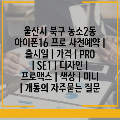 울산시 북구 농소2동 아이폰16 프로 사전예약 | 출시일 | 가격 | PRO | SE1 | 디자인 | 프로맥스 | 색상 | 미니 | 개통