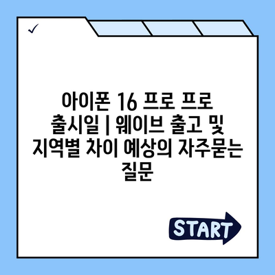 아이폰 16 프로 프로 출시일 | 웨이브 출고 및 지역별 차이 예상