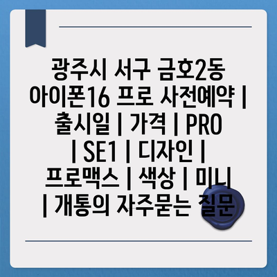 광주시 서구 금호2동 아이폰16 프로 사전예약 | 출시일 | 가격 | PRO | SE1 | 디자인 | 프로맥스 | 색상 | 미니 | 개통