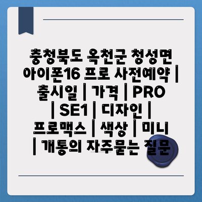 충청북도 옥천군 청성면 아이폰16 프로 사전예약 | 출시일 | 가격 | PRO | SE1 | 디자인 | 프로맥스 | 색상 | 미니 | 개통