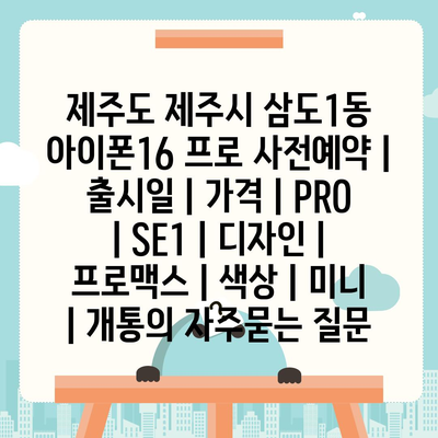 제주도 제주시 삼도1동 아이폰16 프로 사전예약 | 출시일 | 가격 | PRO | SE1 | 디자인 | 프로맥스 | 색상 | 미니 | 개통