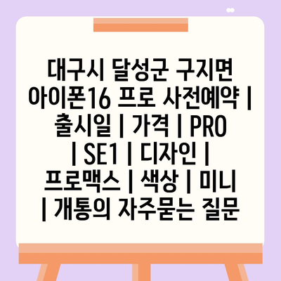 대구시 달성군 구지면 아이폰16 프로 사전예약 | 출시일 | 가격 | PRO | SE1 | 디자인 | 프로맥스 | 색상 | 미니 | 개통