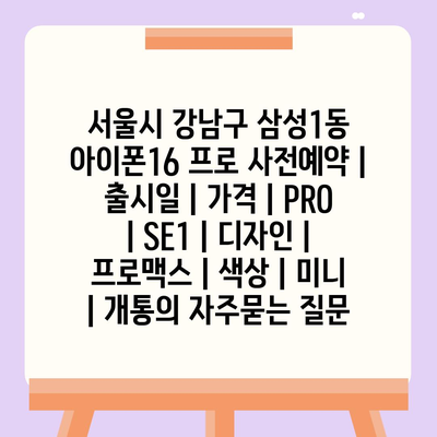 서울시 강남구 삼성1동 아이폰16 프로 사전예약 | 출시일 | 가격 | PRO | SE1 | 디자인 | 프로맥스 | 색상 | 미니 | 개통