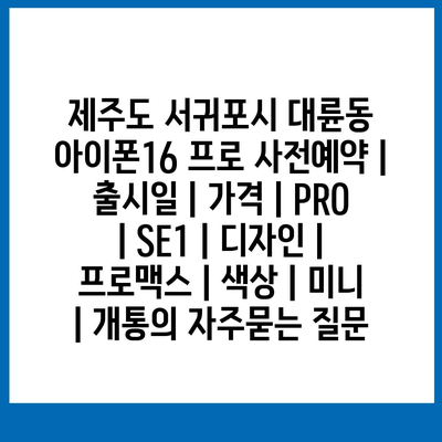 제주도 서귀포시 대륜동 아이폰16 프로 사전예약 | 출시일 | 가격 | PRO | SE1 | 디자인 | 프로맥스 | 색상 | 미니 | 개통