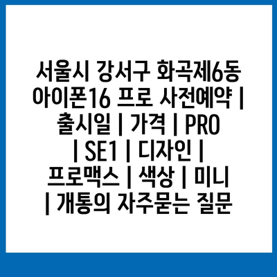 서울시 강서구 화곡제6동 아이폰16 프로 사전예약 | 출시일 | 가격 | PRO | SE1 | 디자인 | 프로맥스 | 색상 | 미니 | 개통