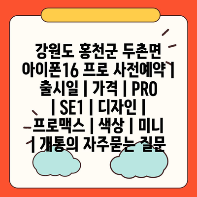 강원도 홍천군 두촌면 아이폰16 프로 사전예약 | 출시일 | 가격 | PRO | SE1 | 디자인 | 프로맥스 | 색상 | 미니 | 개통