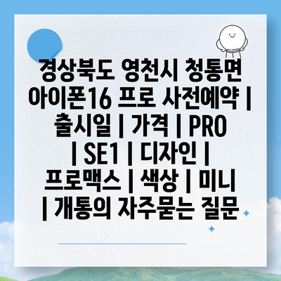 경상북도 영천시 청통면 아이폰16 프로 사전예약 | 출시일 | 가격 | PRO | SE1 | 디자인 | 프로맥스 | 색상 | 미니 | 개통