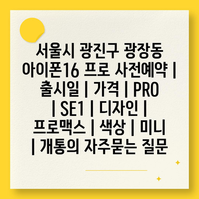 서울시 광진구 광장동 아이폰16 프로 사전예약 | 출시일 | 가격 | PRO | SE1 | 디자인 | 프로맥스 | 색상 | 미니 | 개통